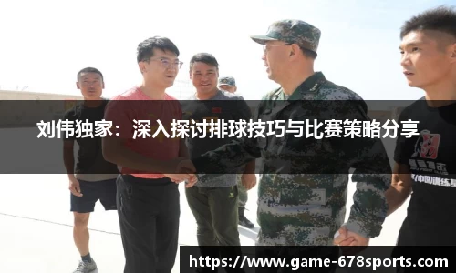 刘伟独家：深入探讨排球技巧与比赛策略分享