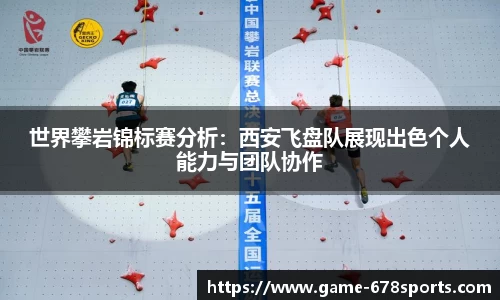 世界攀岩锦标赛分析：西安飞盘队展现出色个人能力与团队协作